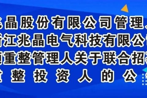 招募公告 | 兆晶股份有限公司管理人、浙江兆晶电气科技有限公司预重整管理人关于联合招募重整投资人的公告